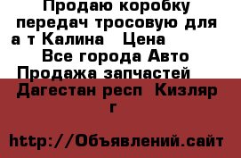 Продаю коробку передач тросовую для а/т Калина › Цена ­ 20 000 - Все города Авто » Продажа запчастей   . Дагестан респ.,Кизляр г.